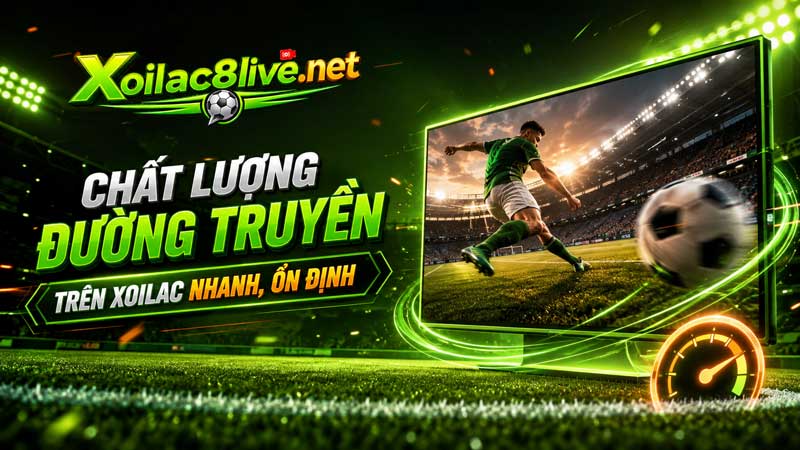Chất lượng đường truyền trên Xoilac nhanh, ổn định